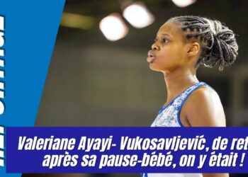 REPORTAGE – Valeriane Ayayi-Vukosavljević, de retour sur les parquets après sa pause-bébé, on y était !