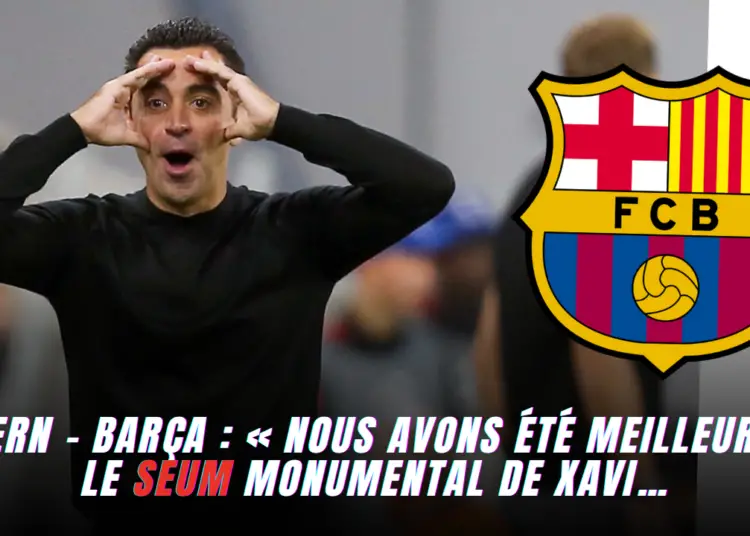 Bayern – Barça : Xavi a un seum monumental…