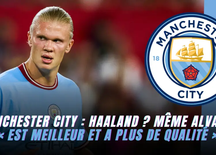 Manchester City : Haaland ? Même Alvarez « est meilleur et a plus de qualité »